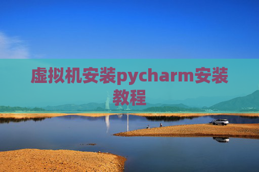 虚拟机安装pycharm安装教程